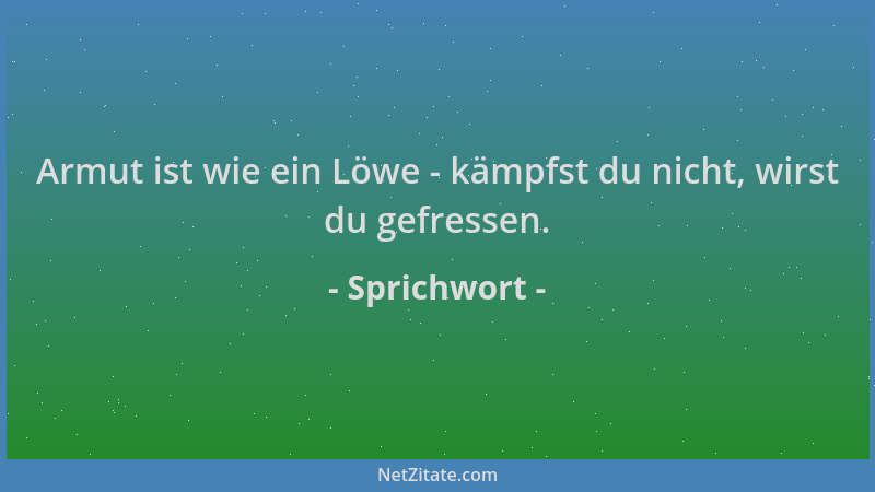 Sprichwort - Armut ist wie ein Löwe - kämpfst du nicht, wirst du gefressen....