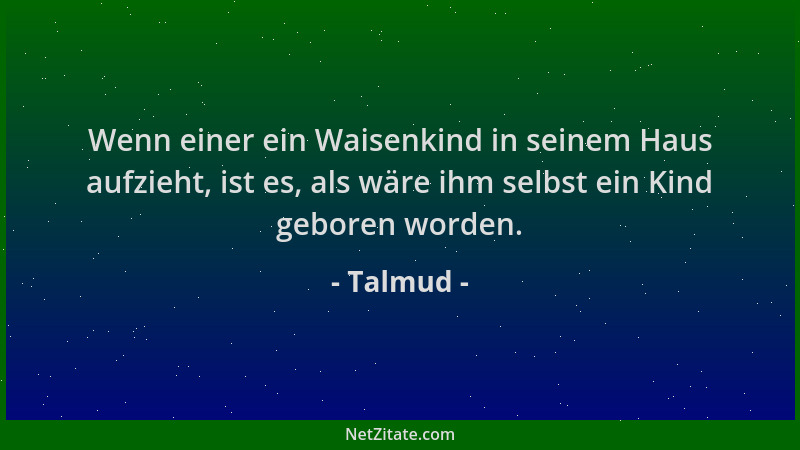 Talmud - Wenn einer ein Waisenkind in seinem Haus aufzieht, ist es, als wäre ihm selbst ein Kind geboren worden....