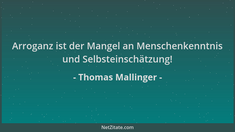 Thomas Mallinger - Arroganz ist der Mangel an Menschenkenntnis und Selbsteinschätzung!...