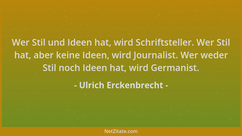 Ulrich Erckenbrecht - Wer Stil und Ideen hat, wird Schriftsteller. Wer Stil hat, aber keine Ideen, wird Journalist. Wer wed...