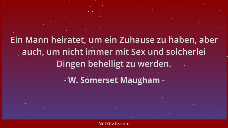 W. Somerset Maugham - Ein Mann heiratet, um ein Zuhause zu haben, aber auch, um nicht immer mit Sex und solcherlei Dingen b...