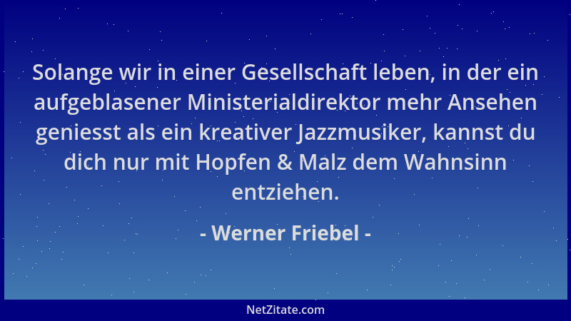 Werner Friebel - Solange wir in einer Gesellschaft leben, in der ein aufgeblasener Ministerialdirektor mehr Ansehen geniess...