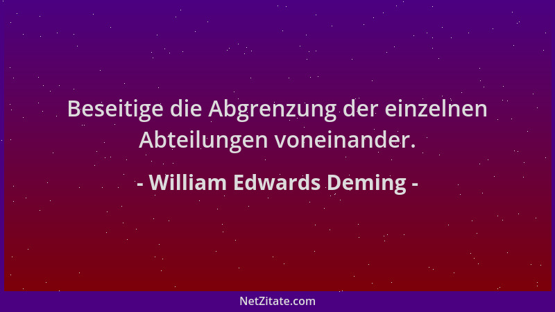 William Edwards Deming - Beseitige die Abgrenzung der einzelnen Abteilungen voneinander....