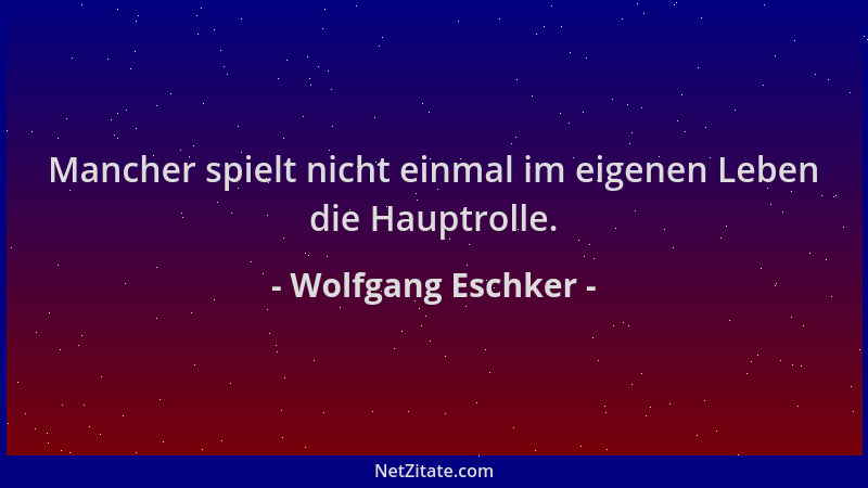 Wolfgang Eschker - Mancher spielt nicht einmal im eigenen Leben die Hauptrolle....