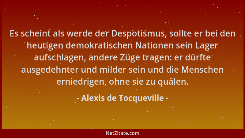 Alexis de Tocqueville - Es scheint als werde der Despotismus, sollte er bei den heutigen demokratischen Nationen sein Lager...