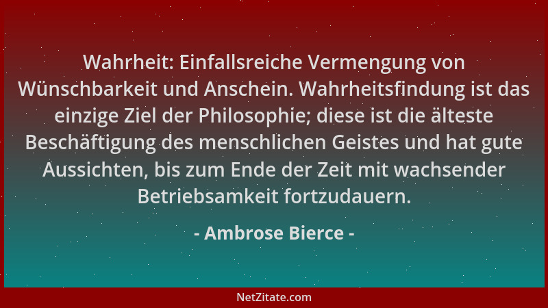 Ambrose Bierce - Wahrheit: Einfallsreiche Vermengung von Wünschbarkeit und Anschein. Wahrheitsfindung ist das einzige Ziel...