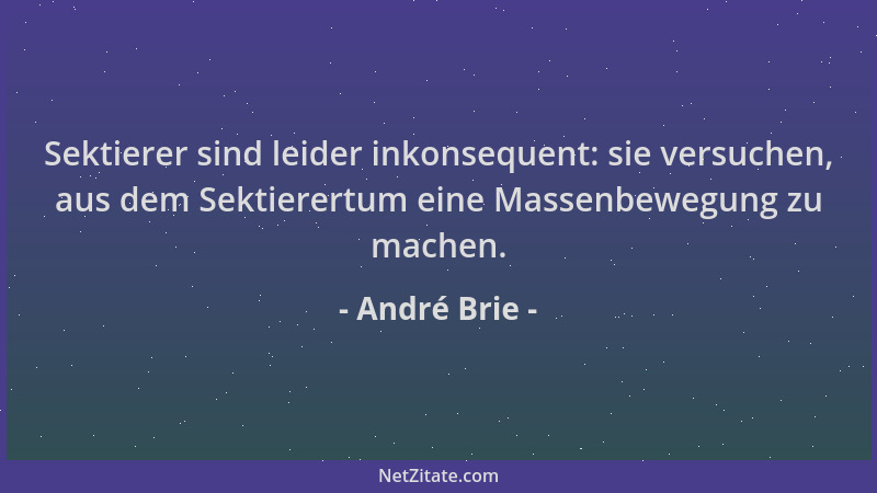 André Brie - Sektierer sind leider inkonsequent: sie versuchen, aus dem Sektierertum eine Massenbewegung zu machen....