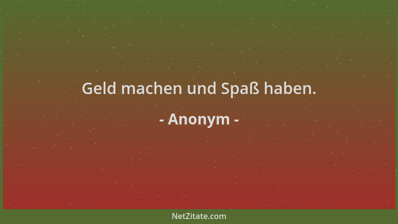 Anonym - Geld machen und Spaß haben....