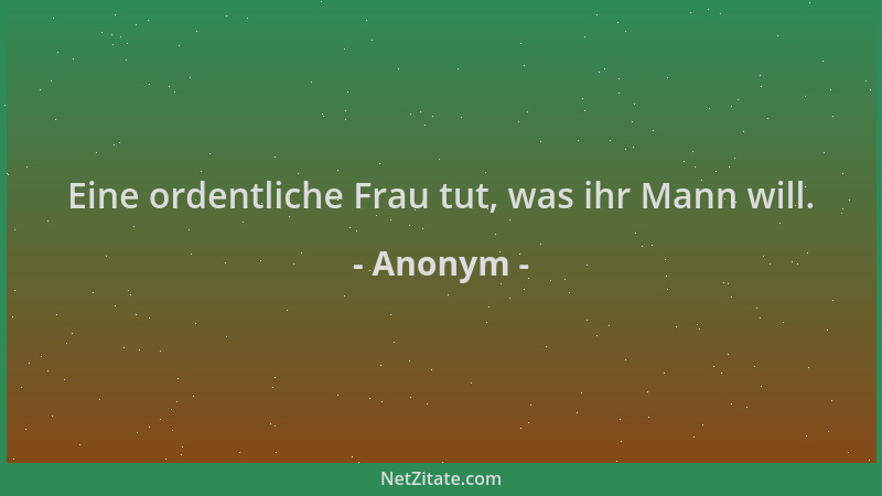 Anonym - Eine ordentliche Frau tut, was ihr Mann will....