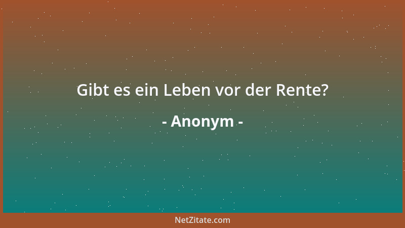 Anonym - Gibt es ein Leben vor der Rente?...