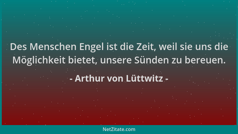 Arthur von Lüttwitz - Des Menschen Engel ist die Zeit, weil sie uns die Möglichkeit bietet, unsere Sünden zu bereuen....