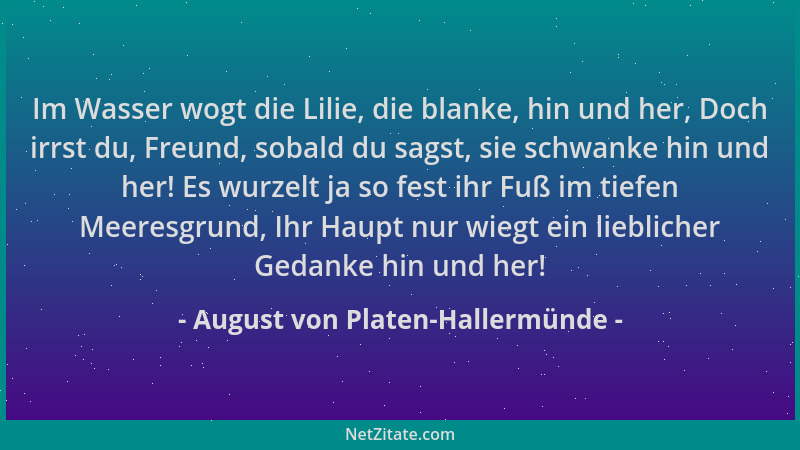 August von Platen-Hallermünde - Im Wasser wogt die Lilie, die blanke, hin und her, Doch irrst du, Freund, sobald du sagst,...