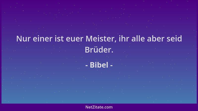 Bibel - Nur einer ist euer Meister, ihr alle aber seid Brüder....