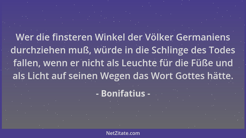 Bonifatius - Wer die finsteren Winkel der Völker Germaniens durchziehen muß, würde in die Schlinge des Todes fallen, wenn e...