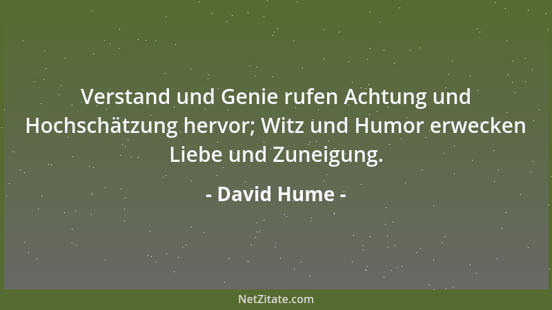 David Hume - Verstand und Genie rufen Achtung und Hochschätzung hervor; Witz und Humor erwecken Liebe und Zuneigung....