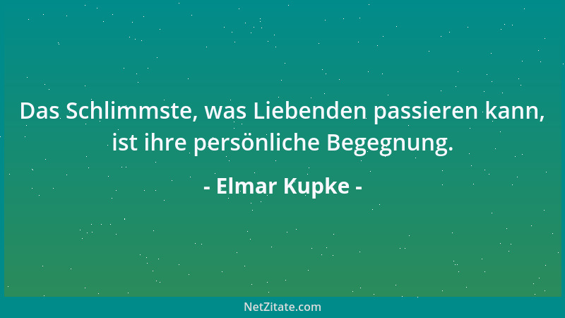 Elmar Kupke - Das Schlimmste, was Liebenden passieren kann, ist ihre persönliche Begegnung....