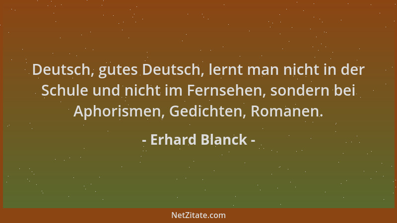 Erhard Blanck - Deutsch, gutes Deutsch, lernt man nicht in der Schule und nicht im Fernsehen, sondern bei Aphorismen, Gedic...