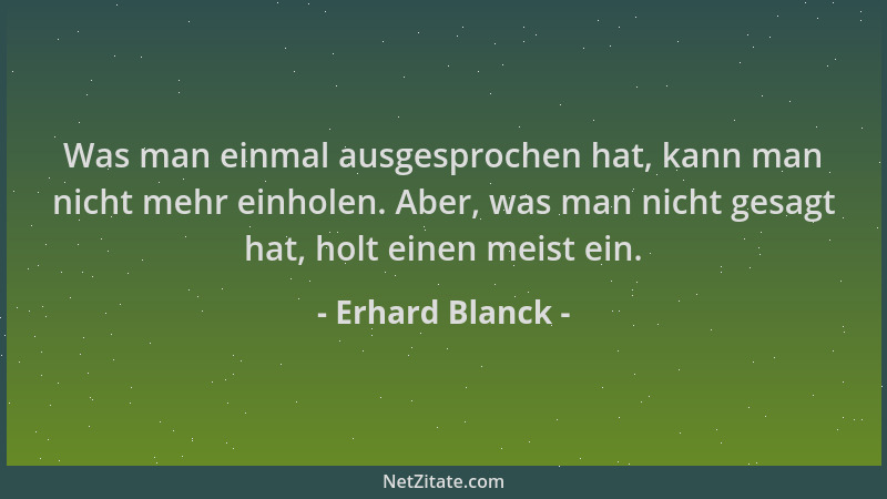 Erhard Blanck - Was man einmal ausgesprochen hat, kann man nicht mehr einholen. Aber, was man nicht gesagt hat, holt einen...