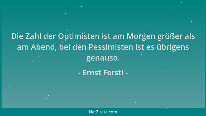 Ernst Ferstl - Die Zahl der Optimisten ist am Morgen größer als am Abend, bei den Pessimisten ist es übrigens genauso....