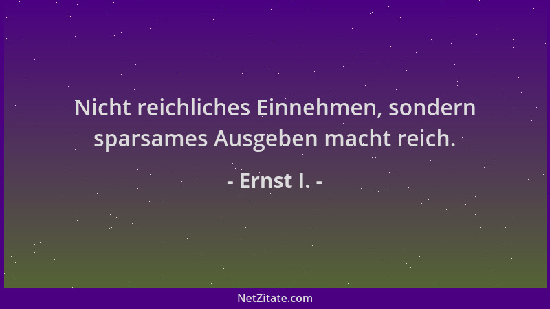 Ernst I. - Nicht reichliches Einnehmen, sondern sparsames Ausgeben macht reich....