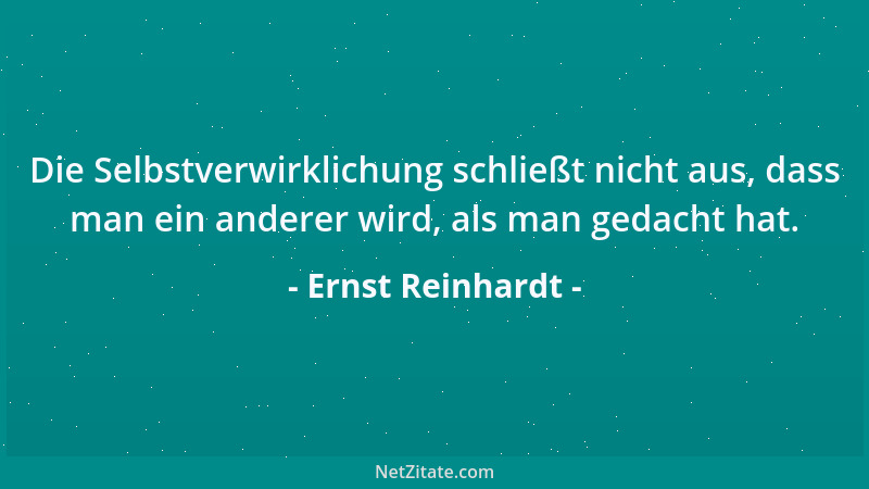 Ernst Reinhardt - Die Selbstverwirklichung schließt nicht aus, dass man ein anderer wird, als man gedacht hat....