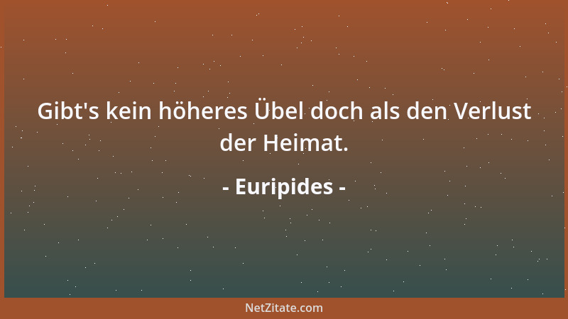 Euripides - Gibt 's kein höheres Übel doch als den Verlust der Heimat....
