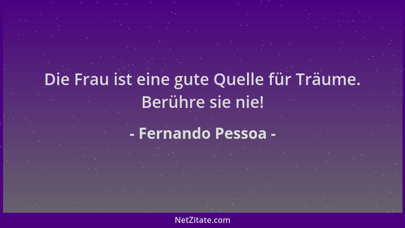 Fernando Pessoa - Die Frau ist eine gute Quelle für Träume. Berühre sie nie!...