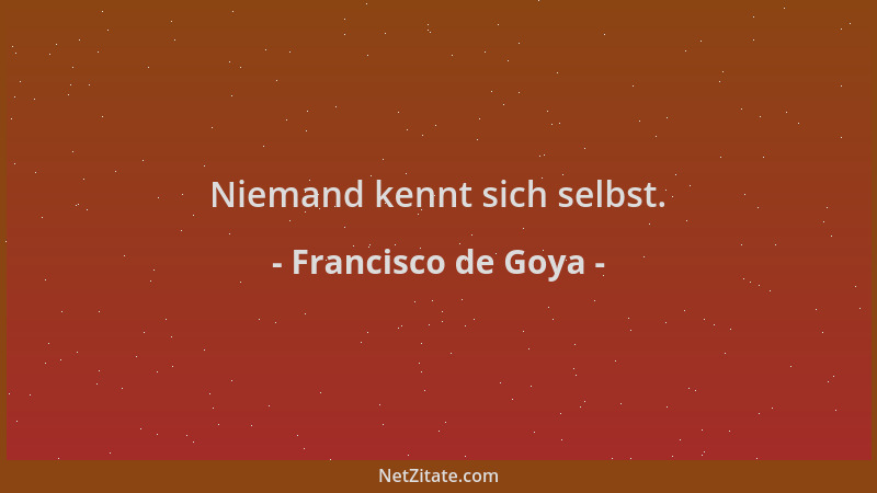 Francisco de Goya - Niemand kennt sich selbst....