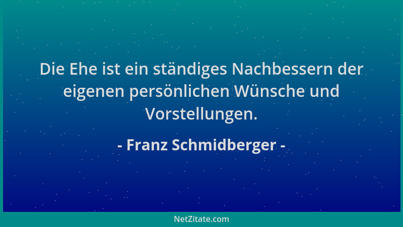 Franz Schmidberger - Die Ehe ist ein ständiges Nachbessern der eigenen persönlichen Wünsche und Vorstellungen....
