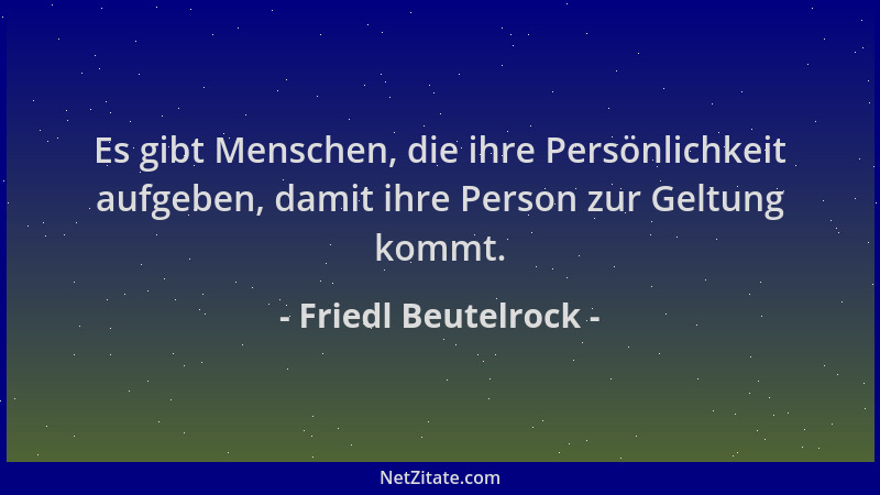 Friedl Beutelrock - Es gibt Menschen, die ihre Persönlichkeit aufgeben, damit ihre Person zur Geltung kommt....