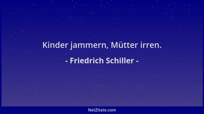 Friedrich Schiller - Kinder jammern, Mütter irren....