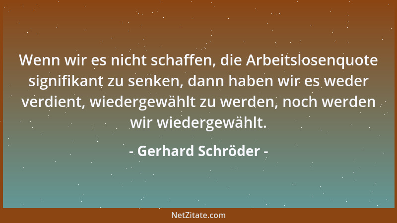 Gerhard Schröder - Wenn wir es nicht schaffen, die Arbeitslosenquote signifikant zu senken, dann haben wir es weder verdien...
