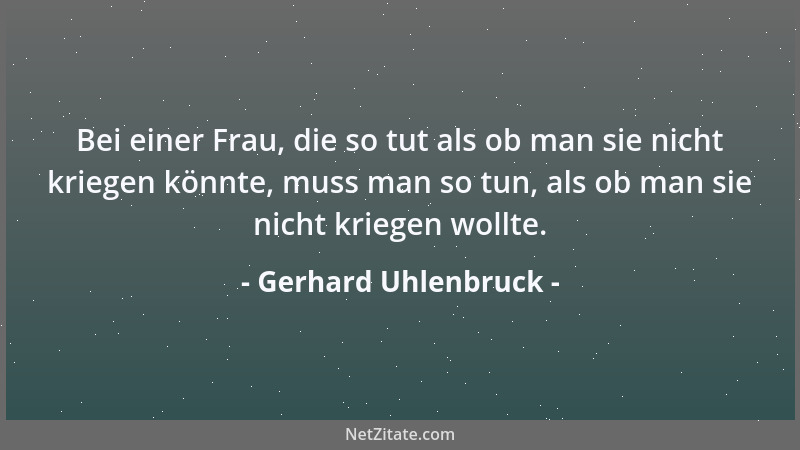 Gerhard Uhlenbruck - Bei einer Frau, die so tut als ob man sie nicht kriegen könnte, muss man so tun, als ob man sie nicht...