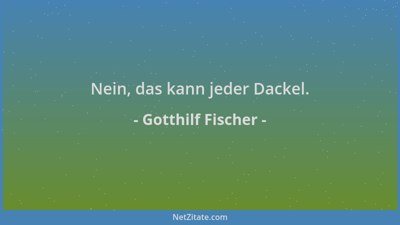 Gotthilf Fischer - Nein, das kann jeder Dackel....