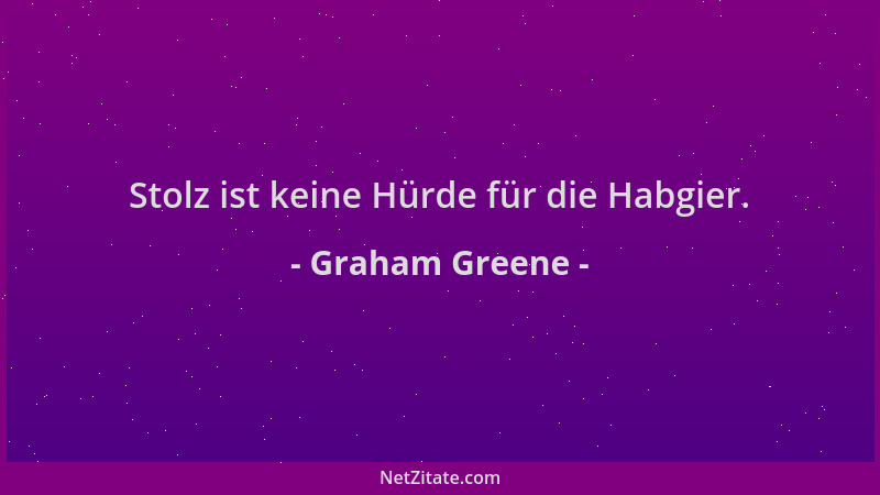 Graham Greene - Stolz ist keine Hürde für die Habgier....
