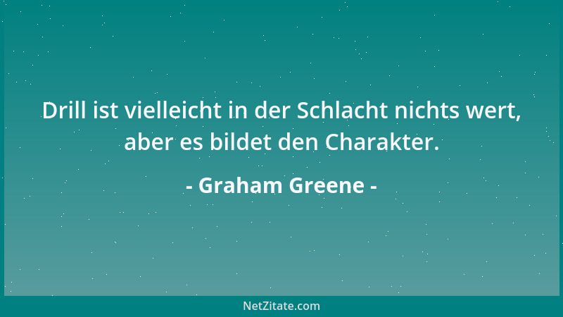 Graham Greene - Drill ist vielleicht in der Schlacht nichts wert, aber es bildet den Charakter....