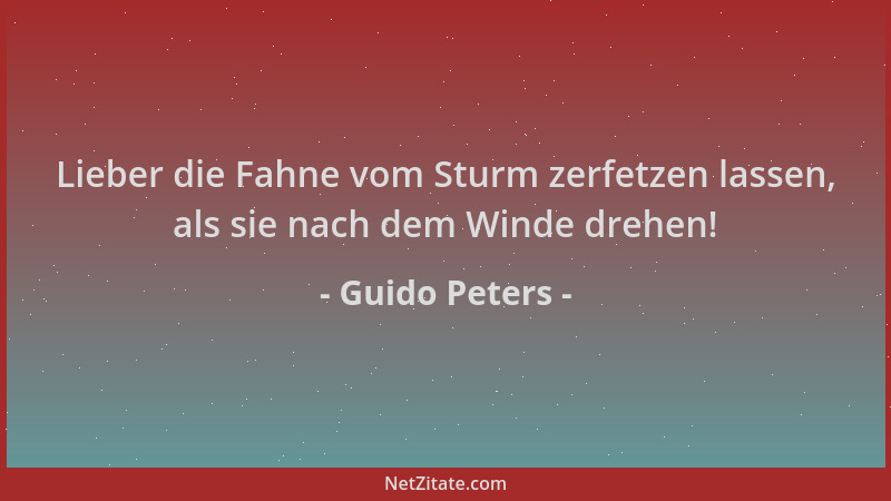 Guido Peters - Lieber die Fahne vom Sturm zerfetzen lassen, als sie nach dem Winde drehen!...