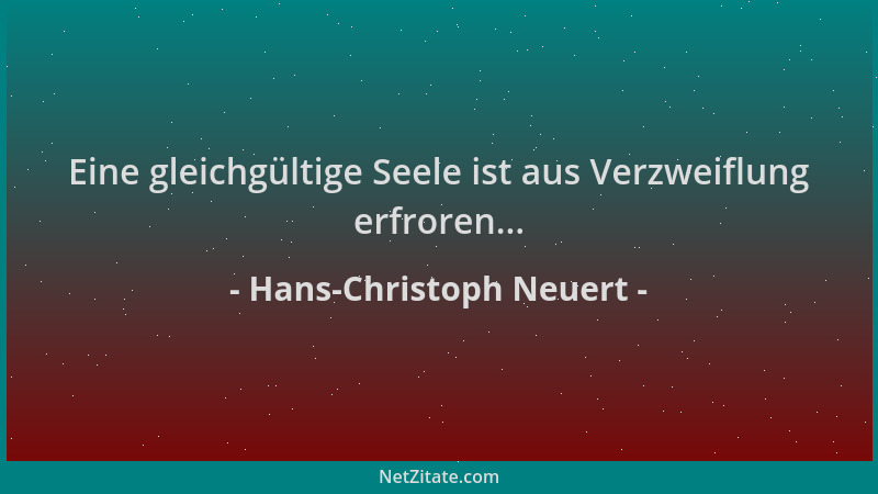 Hans-Christoph Neuert - Eine gleichgültige Seele ist aus Verzweiflung erfroren......