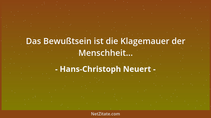 Hans-Christoph Neuert - Das Bewußtsein ist die Klagemauer der Menschheit......