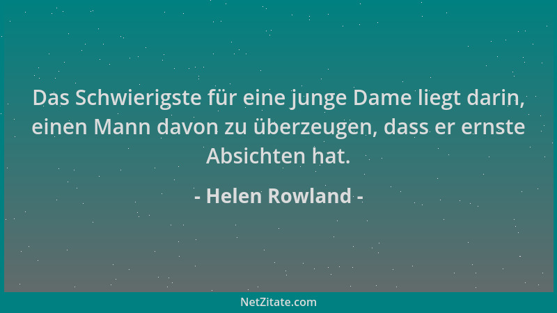 Helen Rowland - Das Schwierigste für eine junge Dame liegt darin, einen Mann davon zu überzeugen, dass er ernste Absichten...