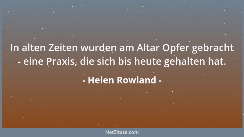 Helen Rowland - In alten Zeiten wurden am Altar Opfer gebracht - eine Praxis, die sich bis heute gehalten hat....