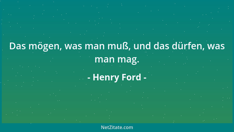 Henry Ford - Das mögen, was man muß, und das dürfen, was man mag....