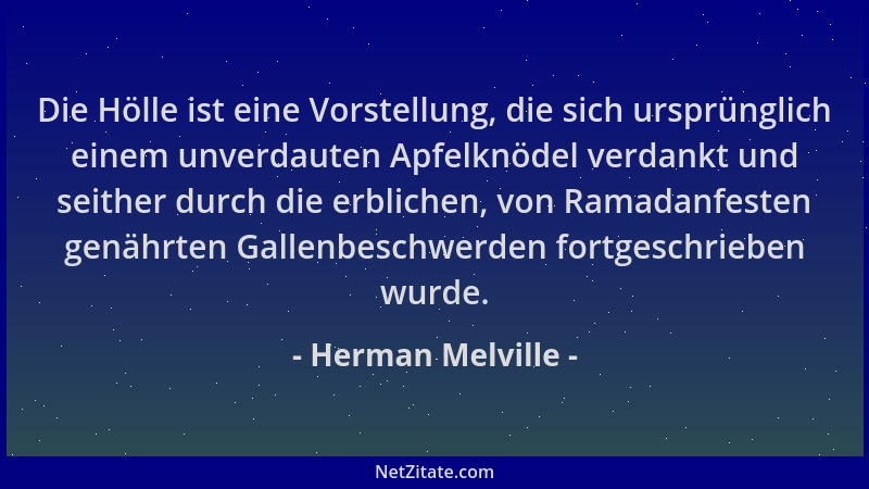 Herman Melville - Die Hölle ist eine Vorstellung, die sich ursprünglich einem unverdauten Apfelknödel verdankt und seither...