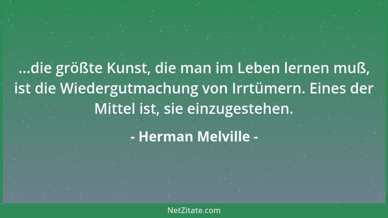 Herman Melville - ...die größte Kunst, die man im Leben lernen muß, ist die Wiedergutmachung von Irrtümern. Eines der Mitte...