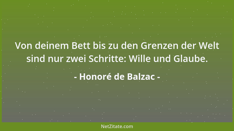 Honoré de Balzac - Von deinem Bett bis zu den Grenzen der Welt sind nur zwei Schritte: Wille und Glaube....