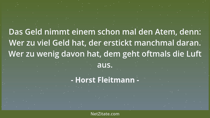 Horst Fleitmann - Das Geld nimmt einem schon mal den Atem, denn: Wer zu viel Geld hat, der erstickt manchmal daran. Wer zu...