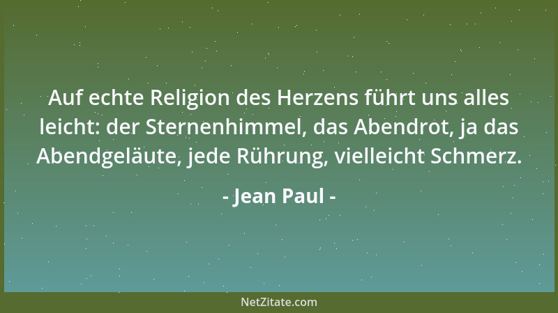Jean Paul - Auf echte Religion des Herzens führt uns alles leicht: der Sternenhimmel, das Abendrot, ja das Abendgeläute, je...