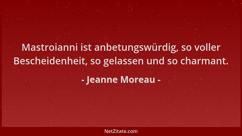 Jeanne Moreau - Mastroianni ist anbetungswürdig, so voller Bescheidenheit, so gelassen und so charmant....