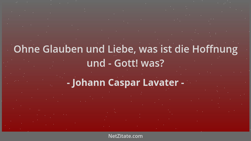 Johann Caspar Lavater - Ohne Glauben und Liebe, was ist die Hoffnung und - Gott! was?...