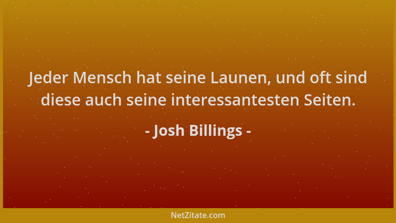 Josh Billings - Jeder Mensch hat seine Launen, und oft sind diese auch seine interessantesten Seiten....